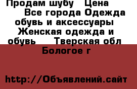 Продам шубу › Цена ­ 5 000 - Все города Одежда, обувь и аксессуары » Женская одежда и обувь   . Тверская обл.,Бологое г.